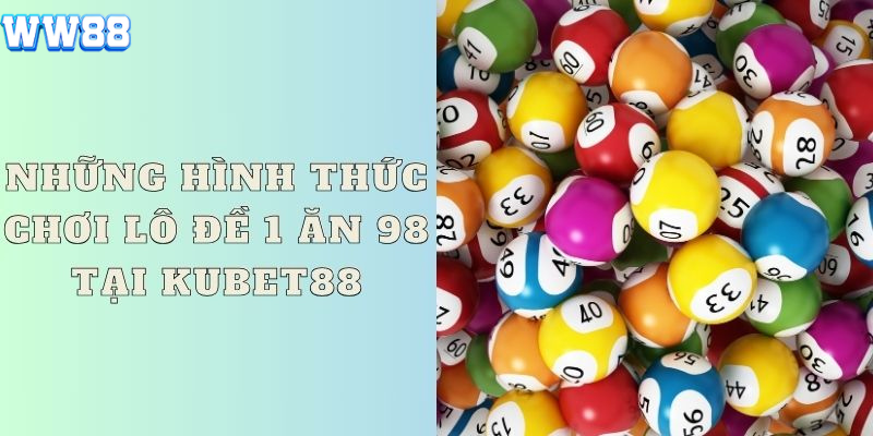 Những hình thức chơi lô đề 1 ăn 98 tại WW88 Những hình thức chơi lô đề 1 ăn 98 tại WW88